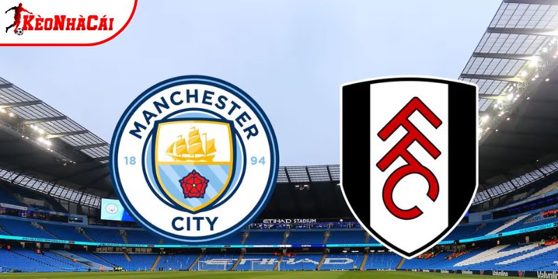 Soi Kèo Man City vs Fulham, 2h30 12/2 - Ngoại Hạng Anh